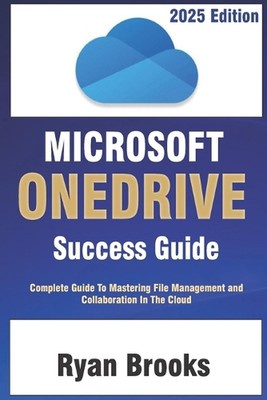 Microsoft OneDrive Success Guide: Complete Guide To Mastering Fie Management And