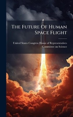The Future Of Human Space Flight by United States Congress House of Repre Hardco