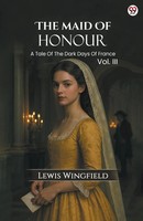 Lewis Wingfield | The Maid Of Honour A Tale Of The Dark Days Of France Vol. III