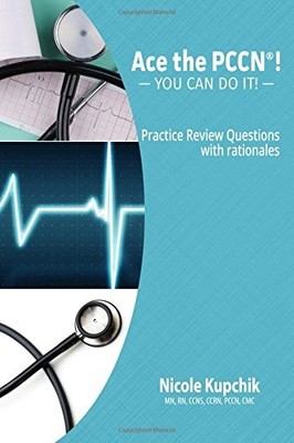 ACE THE PCCN! YOU CAN DO IT! PRACTICE REVIEW QUESTIONS By Nicole Kupchik **NEW**