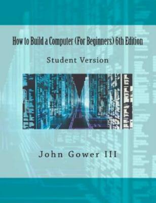 How To Build A Computer (For Beginners) 6Th Edition: Student Version