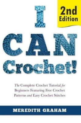 I Can Crochet!: The Complete Crochet Tutorial For Beginners Featuring Free ...