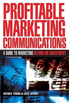 Profitable Marketing Communications: A Guide to Mar... by Young, Antony Hardback