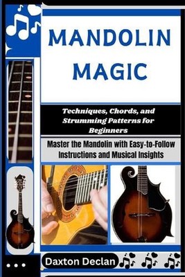 Mandolin Magic: Techniques, Chords, and Strumming Patterns for Beginners: Master