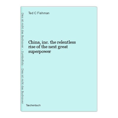 China, inc.   the relentless rise of the next great superpower Fishman, Ted C.: