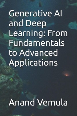 Generative AI and Deep Learning: From Fundamentals to Advanced Applications by A