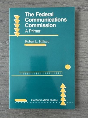 The Federal Communications Commission A Primer Electronic Media Guides, 1st Ed.