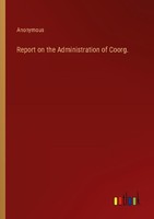 Report On The Administration Of Coorg. Anonymous