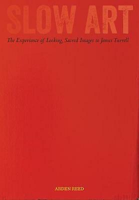 Slow Art: The Experience of Looking, Sacred Images to James Turrell by Arden...
