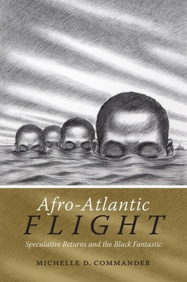 Afro-Atlantic Flight: Speculative Returns and the Black Fantastic by Michelle D.