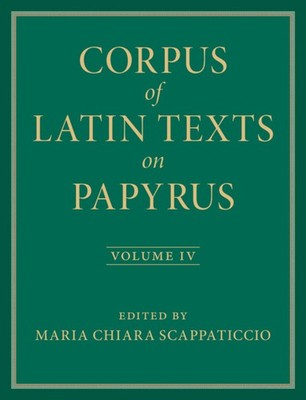 Corpus of Latin Texts on Papyrus: Volume 4, Part IV Scappaticcio Colella Dickey