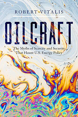 Oilcraft: The Myths of Scarcity and Security That Haunt - Hardback NEW Vitalis,