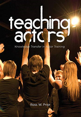 Teaching Actors: Knowledge Transfer in Actor Training -  NEW Ross W. Prior 2012