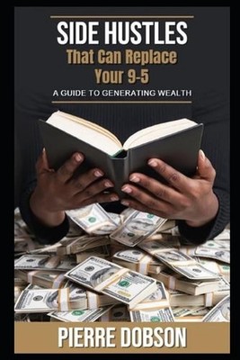 Side Hustles That Can Replace Your 9-5: A Guide to Generating Wealth by Pierre D
