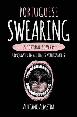 Portuguese Swearing: 55 Portuguese Verbs Conjugated in All Tenses with Examples 