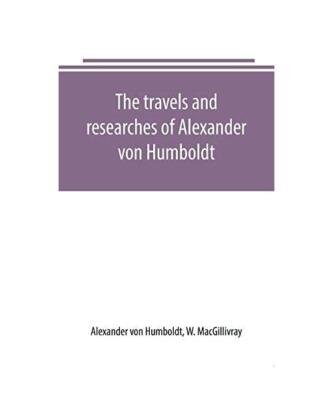 The travels and researches of Alexander von Humboldt, Alexander Von Humboldt, W.