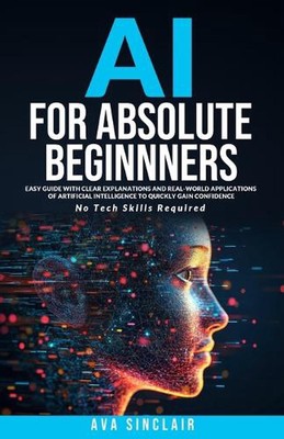 AI for Absolute Beginners: Easy Guide with Clear Explanations and Real-World App