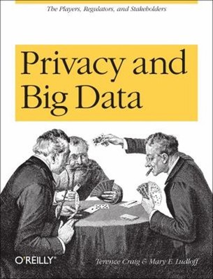 Privacy and Big Data : The Players, Regulators, and Stakeholders
