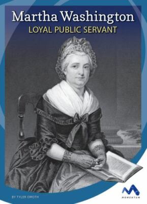 Martha Washington: Loyal Public Servant by Omoth, Tyler