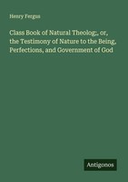 Class Book Of Natural Theolog , Or, The Testimony Of Nature To The Being, Perfec