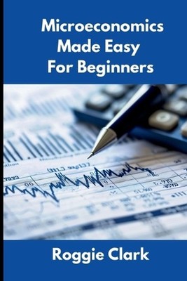 Microeconomics Made Easy For Beginners: Understanding Supply, Demand, Elasticity