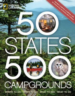 50 States, 500 Campgrounds: Where to Go, When to Go, What to See, What to Do (5