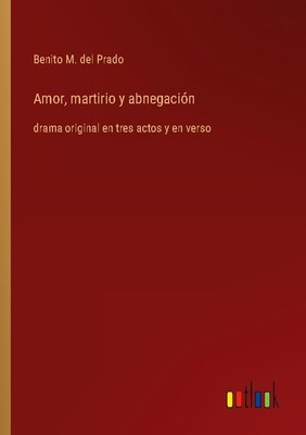 Amor, martirio y abnegación Benito M. Del Prado