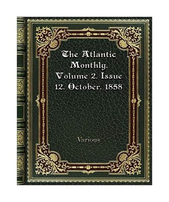 The Atlantic Monthly. Volume 2. Issue 12. October. 1858, Various