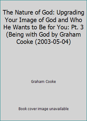 The Nature of God: Upgrading Your Image of God and Who He Wants to Be for...