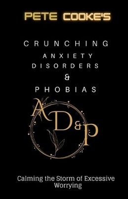 Crunching Anxiety Disorders & Phobias: Calming the Storm of excessive worrying b