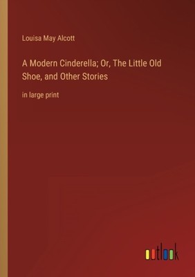 Alcott - A Modern Cinderella  Or The Little Old Shoe and Other Stori - X555z