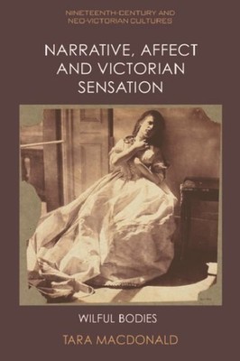 Narrative, Affect and Victorian Sensation : Wilful Bodies, Paperback by Macdo...