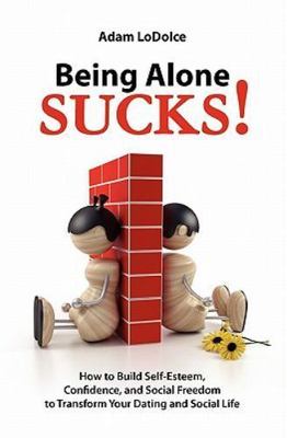 Being Alone Sucks!: How to Build Self-Esteem, Confidence and Social Freedom to 