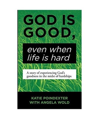 God Is Good, Even When Life Is Hard: A Story of Experiencing God's Goodness in t