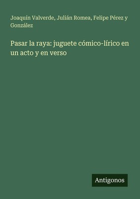 Joaquín Valverde (u. a.) | Pasar la raya: juguete cómico-lírico en un acto y...