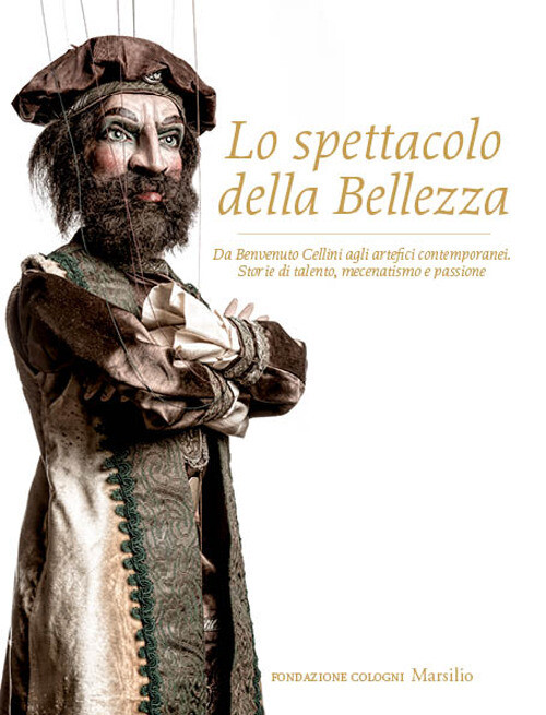 Lo spettacolo della bellezza. Da Benvenuto Cellini agli artefici contempor...
