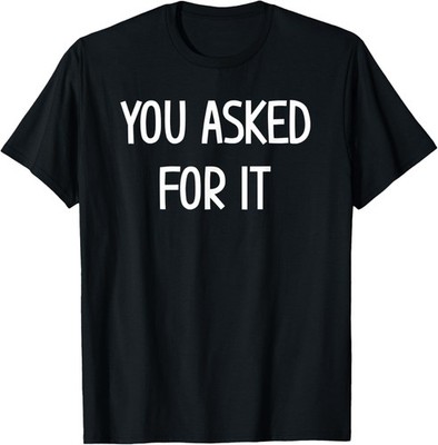 You Asked For It, Funny, Jokes, Sarcastic Sayings T-Shirt
