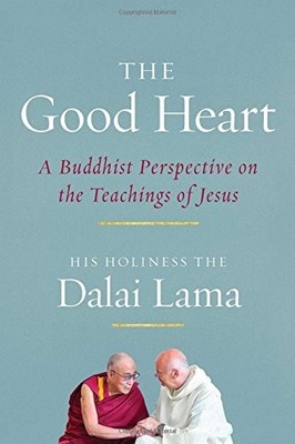 THE GOOD HEART: A BUDDHIST PERSPECTIVE ON THE TEACHINGS OF By Dalai His Holiness