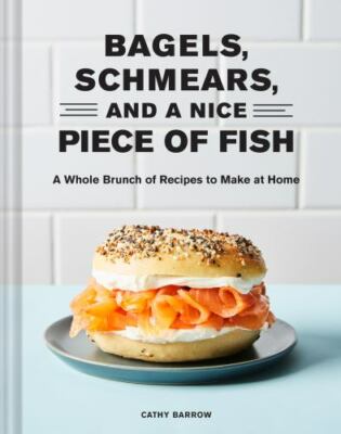 Bagels Schmears and a Nice Piece of Fish: A Whole Brunch of Recipes to Make at