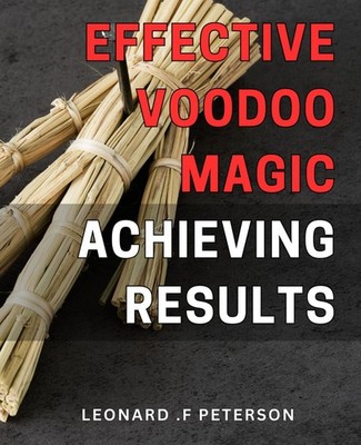 Effective Voodoo Magic: Achieving Results: Unlocking the Power of Voodoo: Manife