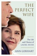 The Perfect Wife: The Life and Choices of Laura Bush by Ann Gerhart
