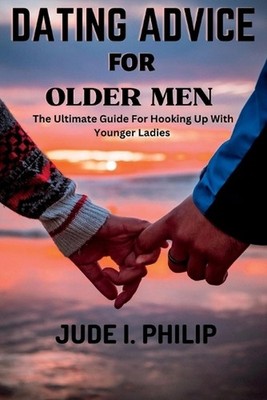 Dating Advice For Older Men: The Ultimate Guide For Hooking Up With Younger Ladi