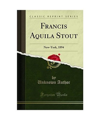 Francis Aquila Stout: New-York, 1894 [Classic Reprint]: New-York, 1894 