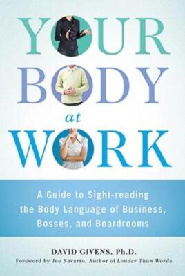 Your Body At Work: A Guide To Sight-Reading The Body Language Of Business, ...