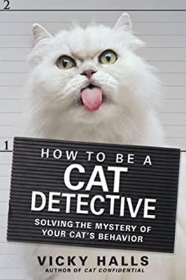 How to Be a Cat Detective : Solving the Mystery of Your Cat's Beh
