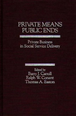 Private Means--Public Ends: Private Business in Social Service Delivery by Barry