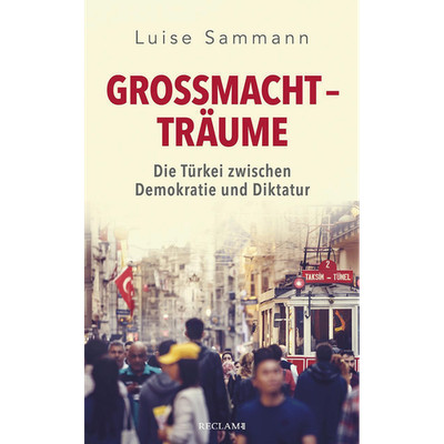 Großmachtträume: Die Türkei zwischen Demokratie und Diktatur Luise Sammann