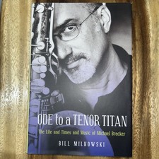 Ode to a Tenor Titan: The Life and Times and Music of Michael Brecker, Milkowski Ode to a Tenor Titan: The Life and Times and Music of Michael Brecker, Milkowski