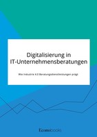 Digitalisierung In It-Unternehmensberatungen. Wie Industrie 4.0 Beratungsdienstl