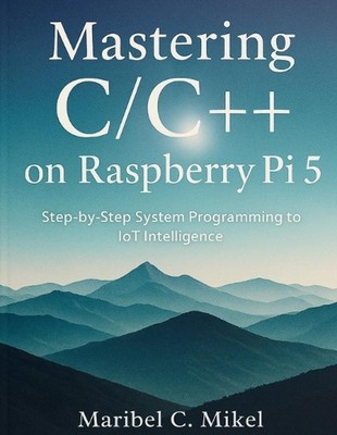 Mastering C/C++ on Raspberry Pi 5: Step-by-Step System Programming to IoT Intell